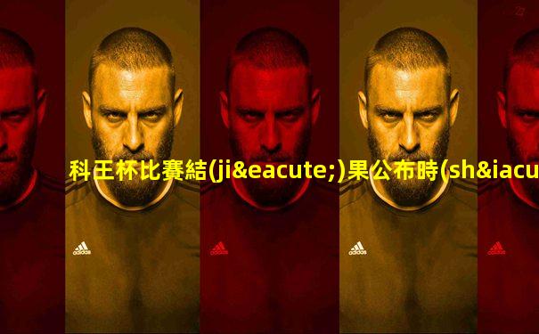 科王杯比賽結(jié)果公布時(shí)間是幾點(diǎn)鐘開始