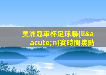 美洲冠軍杯足球聯(lián)賽時間幾點