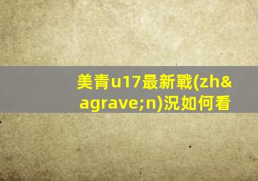 美青u17最新戰(zhàn)況如何看