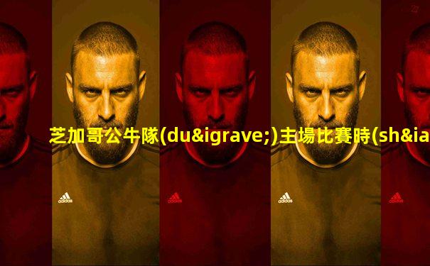 芝加哥公牛隊(duì)主場比賽時(shí)間表