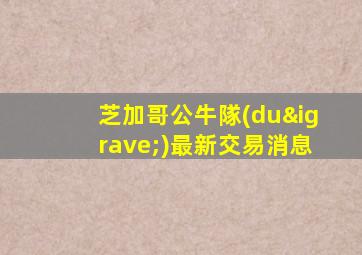 芝加哥公牛隊(duì)最新交易消息