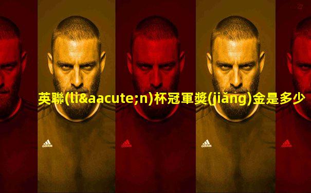 英聯(lián)杯冠軍獎(jiǎng)金是多少