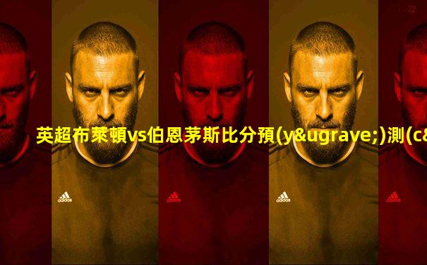 英超布萊頓vs伯恩茅斯比分預(yù)測(cè)