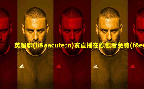 英超聯(lián)賽直播在線觀看免費(fèi)軟件