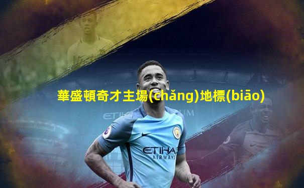 華盛頓奇才主場(chǎng)地標(biāo)