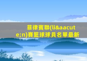 菲律賓聯(lián)賽籃球球員名單最新