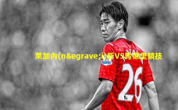 萊加內(nèi)斯VS馬德里競技