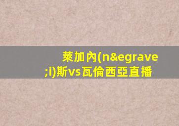 萊加內(nèi)斯vs瓦倫西亞直播