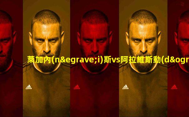 萊加內(nèi)斯vs阿拉維斯動(dòng)畫(huà)比賽直播