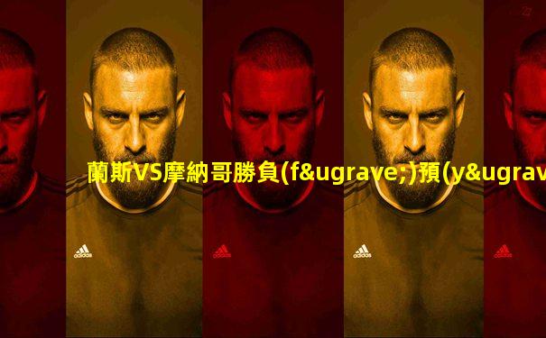 蘭斯VS摩納哥勝負(fù)預(yù)測