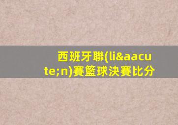 西班牙聯(lián)賽籃球決賽比分