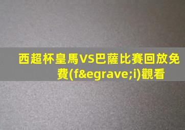 西超杯皇馬VS巴薩比賽回放免費(fèi)觀看