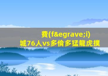 費(fèi)城76人vs多倫多猛龍虎撲