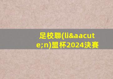 足校聯(lián)盟杯2024決賽