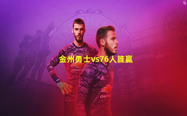 金州勇士vs76人誰贏