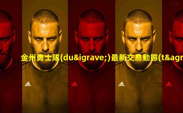 金州勇士隊(duì)最新交易動態(tài)