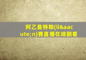 阿乙曼特聯(lián)賽直播在線觀看