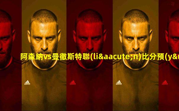 阿森納vs曼徹斯特聯(lián)比分預(yù)測