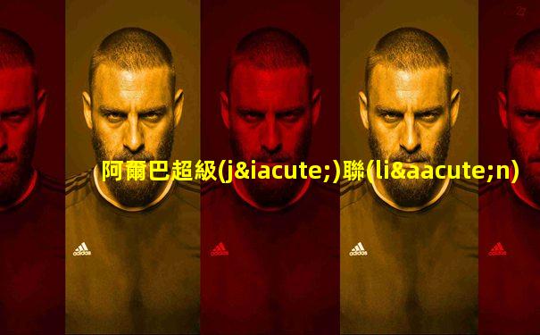 阿爾巴超級(jí)聯(lián)賽賽程表最新消息