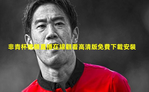 非青杯視頻直播在線觀看高清版免費下載安裝