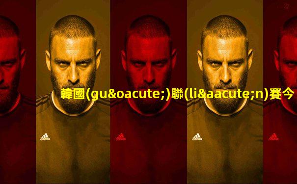 韓國(guó)聯(lián)賽今天的賽果