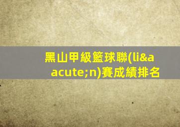 黑山甲級籃球聯(lián)賽成績排名